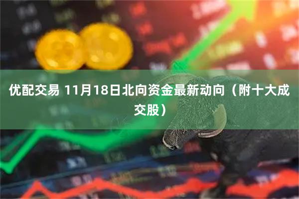 优配交易 11月18日北向资金最新动向（附十大成交股）