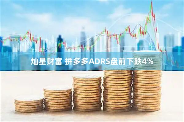 灿星财富 拼多多ADRS盘前下跌4%