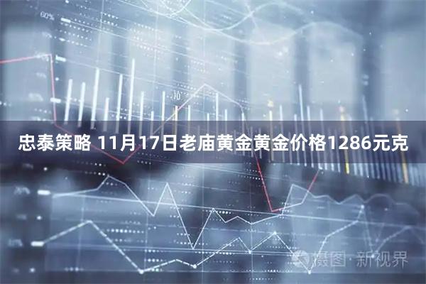 忠泰策略 11月17日老庙黄金黄金价格1286元克