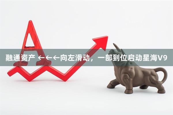 融通资产 ←←←向左滑动，一部到位启动星海V9